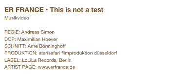ER FRANCE • This is not a test&#10;Musikvideo&#10;&#10;REGIE: Andreas Simon&#10;DOP: Maximilian Hoever&#10;SCHNITT: Arne Bönninghoff&#10;PRODUKTION: atarisafari filmproduktion düsseldorf&#10;LABEL: LoLiLa Records, Berlin&#10;ARTIST PAGE: www.erfrance.de